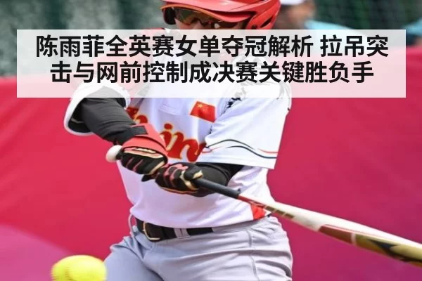 陈雨菲全英赛女单夺冠解析 拉吊突击与网前控制成决赛关键胜负手